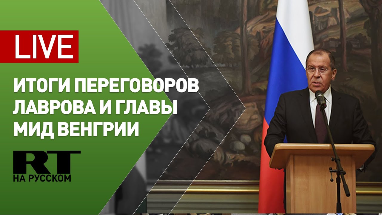 Лавров и глава МИД Венгрии подводят итоги переговоров — LIVE